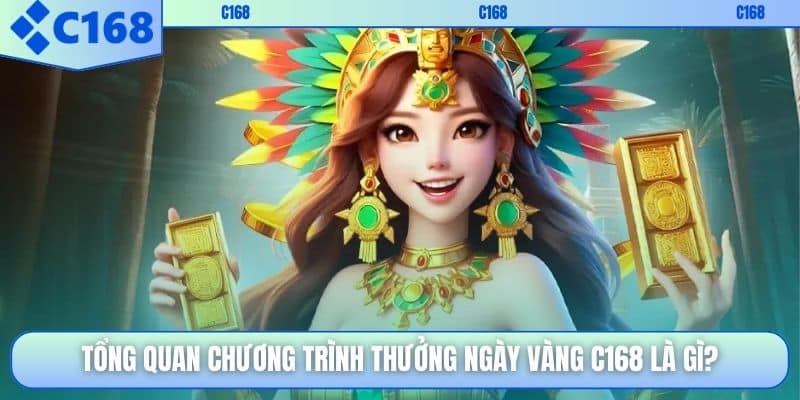 Tổng quan chương trình thưởng ngày vàng C168 là gì?